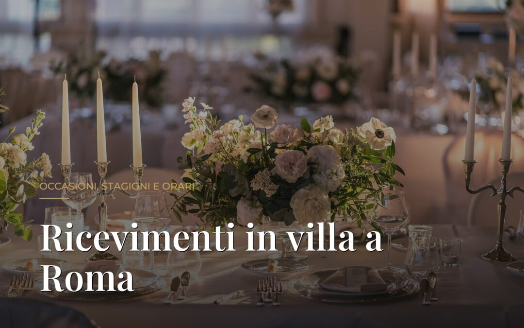 Villa per Ricevimenti a Roma: Occasioni, Stagioni e Orari